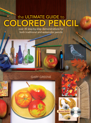 The Ultimate Guide to Colored Pencil: Over 35 Step-By-Step Demonstrations for Both Traditional and Watercolor Pencils [With DVD] - Gary Greene