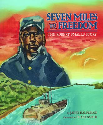 Seven Miles to Freedom: The Robert Smalls Story - Janet Halfmann