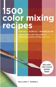 1,500 Color Mixing Recipes for Oil, Acrylic & Watercolor: Achieve Precise Color When Painting Landscapes, Portraits, Still Lifes, and More - William F. Powell