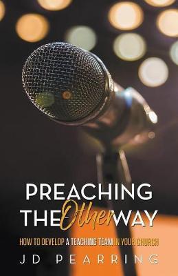 Preaching the Other Way: How to Develop a Teaching Team in Your Church - Jd Pearring