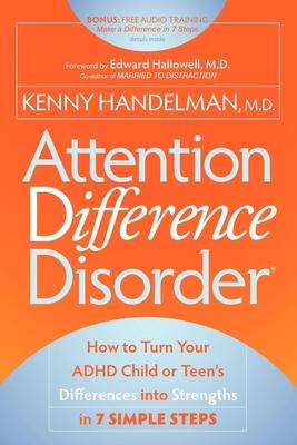 Attention Difference Disorder: How to Turn Your ADHD Child or Teen's Differences Into Strengths in 7 Simple Steps - Kenny Handelman