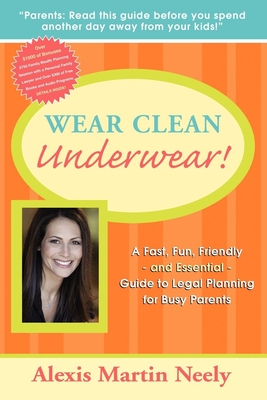 Wear Clean Underwear!: A Fast, Fun, Friendly and Essential Guide to Legal Planning for Busy Parents - Alexis Martin Neely