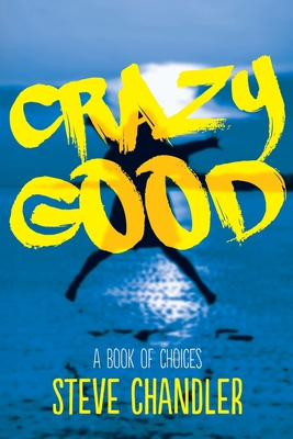 Crazy Good: A Book of CHOICES - Steve Chandler