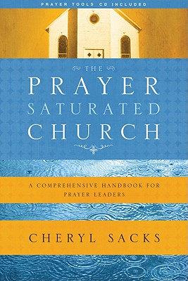 The Prayer-Saturated Church: A Comprehensive Handbook for Prayer Leaders [With CD] - Cheryl Sacks