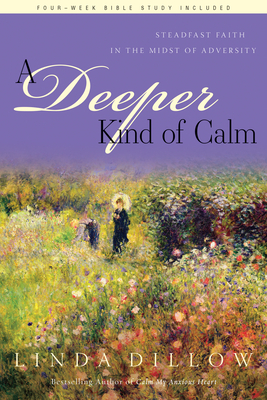 A Deeper Kind of Calm: Steadfast Faith in the Midst of Adversity - Linda Dillow
