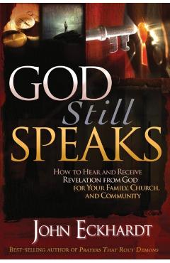 God Still Speaks: How to Hear and Receive Revelation from God for Your Family, Church, and Community - John Eckhardt