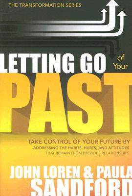 Letting Go of Your Past: Take Control of Your Future by Addressing the Habits, Hurts, and Attitudes That Remain from Previous Relationships - John Loren Sandford