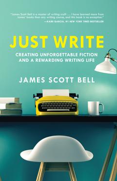 Coperta cărții 'Just Write: Creating Unforgettable Fiction and a Rewarding Writing Life - James Scott Bell'