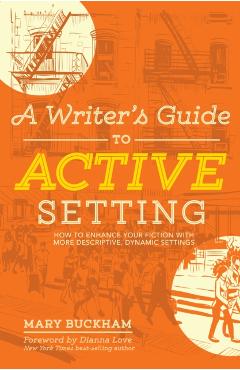 A Writer's Guide to Active Setting: How to Enhance Your Fiction with More Descriptive, Dynamic Settings - Mary Buckham