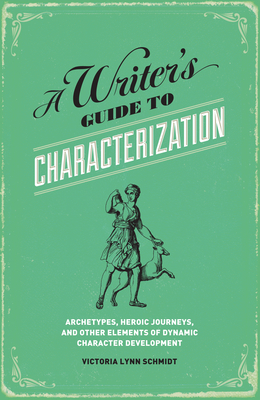 A Writer's Guide to Characterization: Archetypes, Heroic Journeys, and Other Elements of Dynamic Character Development - Victoria Lynn Schmidt