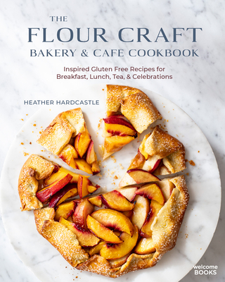The Flour Craft Bakery & Cafe Cookbook: Inspired Gluten Free Recipes for Breakfast, Lunch, Tea, and Celebrations - Heather Hardcastle