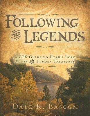 Following the Legends: A GPS Guide to Utah's Lost Mines and Hidden Treasures - Dale R. Bascom