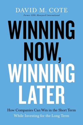 Winning Now, Winning Later: How Companies Can Succeed in the Short Term While Investing for the Long Term - David M. Cote