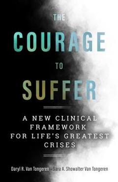Coperta cărții 'The Courage to Suffer: A New Clinical Framework for Life's Greatest Crises - Daryl R. Van Tongeren'