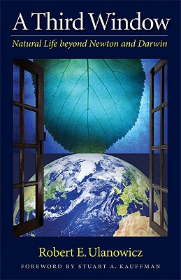 A Third Window: Natural Life Beyond Newton and Darwin - Robert W. Ulanowicz
