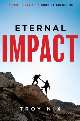 Eternal Impact: Inspire Greatness in Yourself and Others - Troy Nix