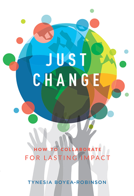 Just Change: How to Collaborate for Lasting Impact - Tynesia Boyea-robinson