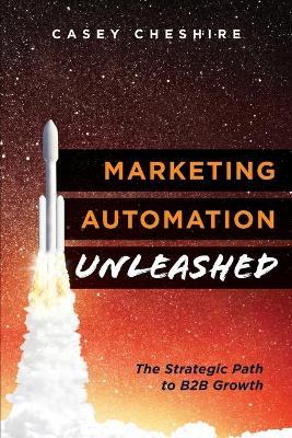 Marketing Automation Unleashed: The Strategic Path for B2B Growth - Casey Cheshire