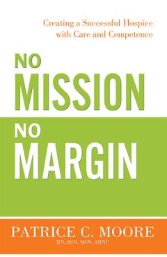 Coperta cărții 'No Mission, No Margin: Creating a Successful Hospice with Care and Competence - Patrice C. Moore'