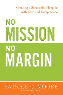 Coperta cărții 'No Mission, No Margin: Creating a Successful Hospice with Care and Competence - Patrice C. Moore'