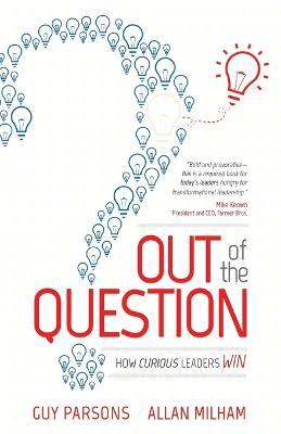 Out of the Question: How Curious Leaders Win - Guy Parsons