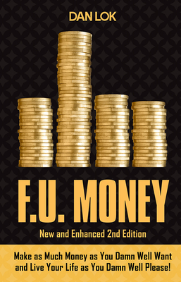 F.U. Money: Make as Much Money as You Want and Live Your Life as You Damn Well Please! - Dan Lok