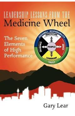 Coperta cărții 'Leadership Lessons from the Medicine Wheel: The Seven Elements of High Performance - Gary Lear'
