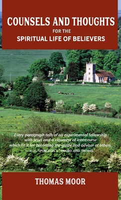 Counsels and Thoughts for the Spiritual Life of Believers: In Relation to Full Salvation in Christ, Spiritual Conflict, Faith & Fellowship and Justifi - Thomas Moor