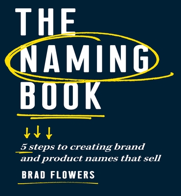 The Naming Book: 5 Steps to Creating Brand and Product Names That Sell - Brad Flowers