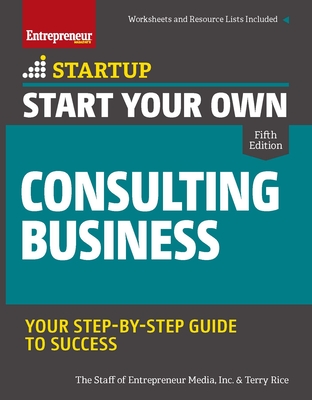 Start Your Own Consulting Business: Your Step-By-Step Guide to Success - Inc The Staff Of Entrepreneur Media