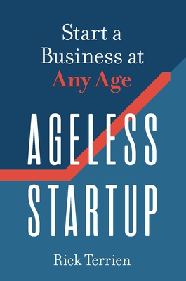 Ageless Startup: Start a Business at Any Age - Rick Terrien