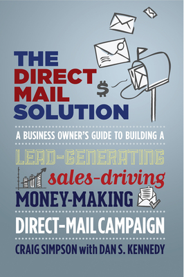 The Direct Mail Solution: A Business Owner's Guide to Building a Lead-Generating, Sales-Driving, Money-Making Direct-Mail Campaign - Craig Simpson