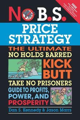 No B.S. Price Strategy: The Ultimate No Holds Barred Kick Butt Take No Prisoner Guide to Profits, Power, and Prosperity - Dan S. Kennedy