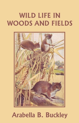 Wild Life in Woods and Fields (Yesterday's Classics) - Arabella B. Buckley
