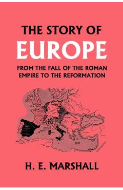 The Story of Europe from the Fall of the Roman Empire to the Reformation (Yesterday's Classics) - H. E. Marshall