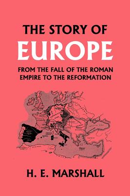 The Story of Europe from the Fall of the Roman Empire to the Reformation (Yesterday's Classics) - H. E. Marshall