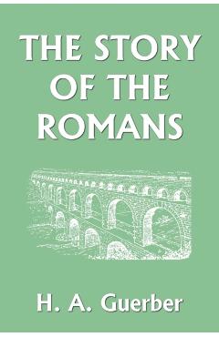 The Story of the Romans (Yesterday's Classics) - H. A. Guerber