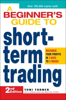 A Beginner's Guide to Short-Term Trading: Maximize Your Profits in 3 Days to 3 Weeks - Toni Turner