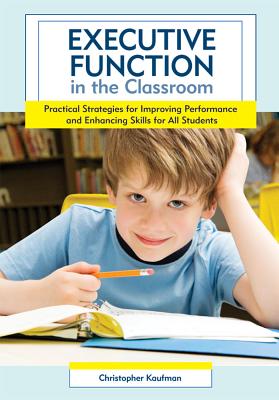 Executive Function in the Classroom: Practical Strategies for Improving Performance and Enhancing Skills for All Students - Christopher Kaufman