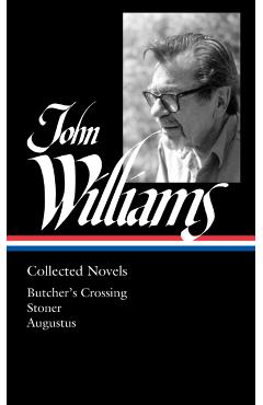 John Williams: Collected Novels (Loa #349): Butcher's Crossing / Stoner / Augustus - John Williams