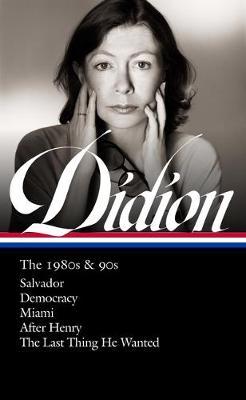 Joan Didion: The 1980s & 90s (Loa #341): Salvador / Democracy / Miami / After Henry / The Last Thing He Wanted - Joan Didion