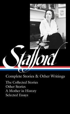 Jean Stafford: Complete Stories & Other Writings (Loa #342): The Collected Stories / Uncollected Stories / A Mother in History / Essays - Jean Stafford