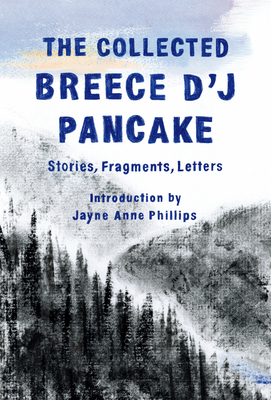 The Collected Breece d'j Pancake: Stories, Fragments, Letters - Breece D'j Pancake