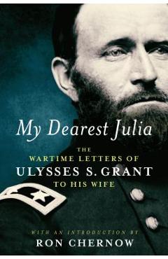 Poza produsului My Dearest Julia: The Wartime Letters of Ulysses S. Grant to His Wife - Ulysses S. Grant