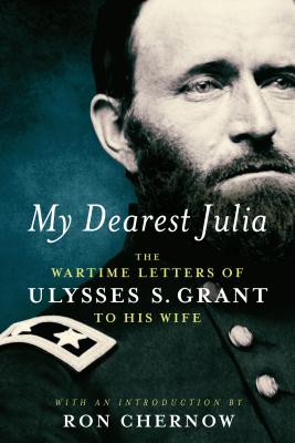 My Dearest Julia: The Wartime Letters of Ulysses S. Grant to His Wife - Ulysses S. Grant