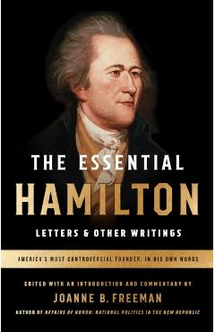 The Essential Hamilton: Letters & Other Writings: A Library of America Special Publication - Alexander Hamilton