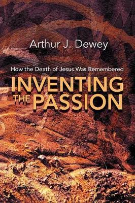 Inventing the Passion: How the Death of Jesus Was Remembered - Arthur J. Dewey