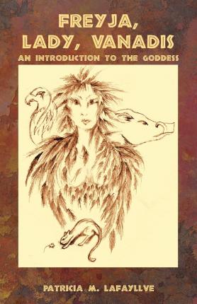 Freyja, Lady, Vanadis: An Introduction to the Goddess - Patricia M. Lafayllve