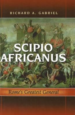 Scipio Africanus: Rome's Greatest General - Richard A. Gabriel