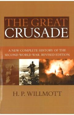 Coperta cărții 'The Great Crusade: A New Complete History of the Second World War, Revised Edition - H. P. Willmott'